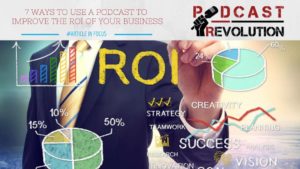 7 ways to use a podcast to improve the ROI of your business