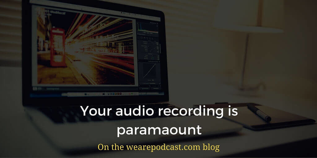 Your audio recording is paramaount
