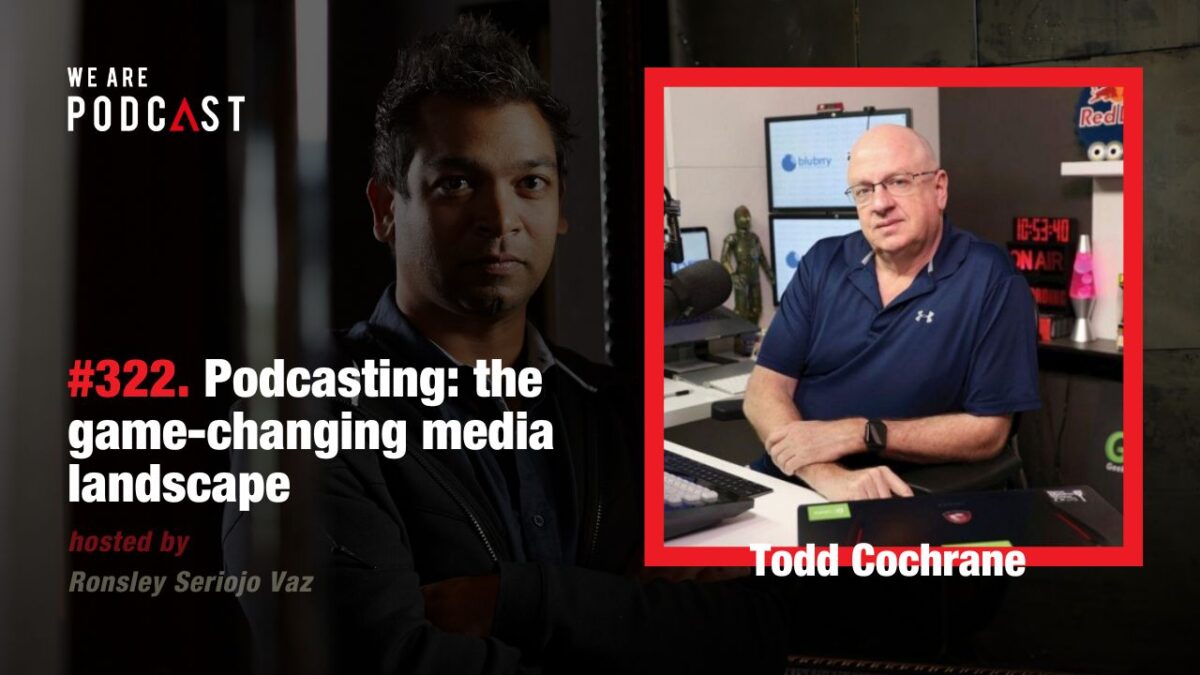 322. Podcasting: the game-changing media landscape feat. Todd Cochrane