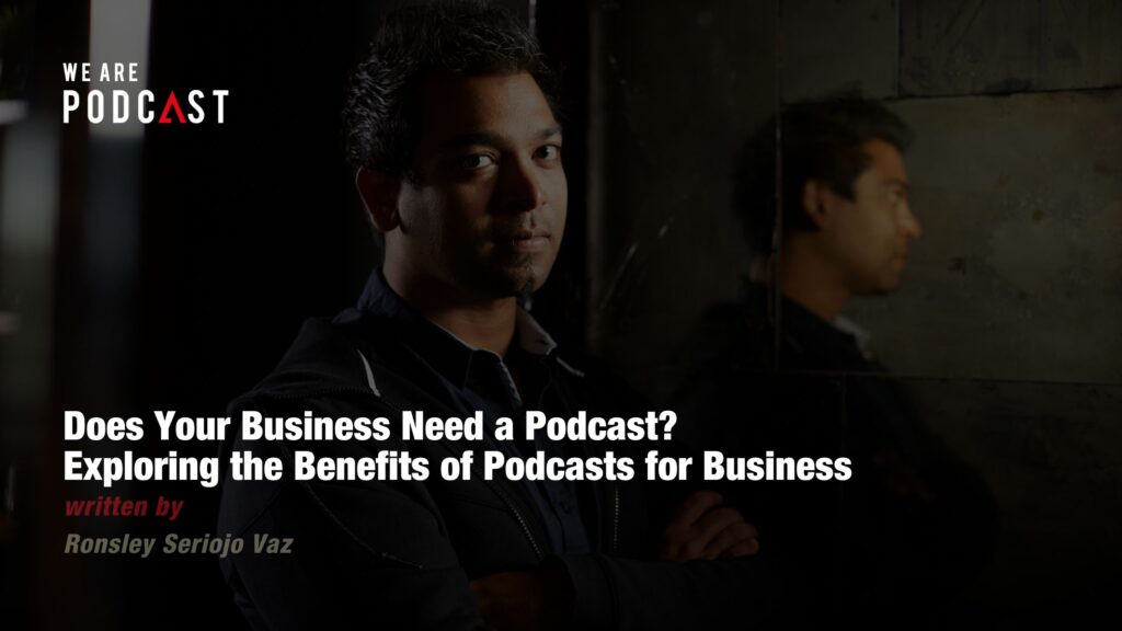 Does Your Business Need a Podcast? Exploring the Benefits of Podcasts for Business