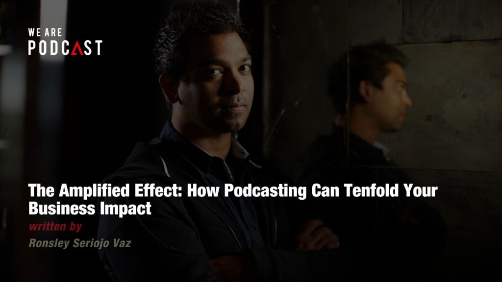 The Amplified Effect: How Podcasting Can Tenfold Your Business Impact